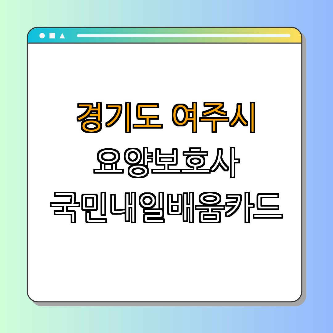 경기도 여주시 요양보호사, 간호조무사 국민내일배움카드 ｜ 신청방법 안내 ｜ 지원내용 정리 ｜ 자격 요건 확인 ｜ 상담센터 문의 ｜ 총정리