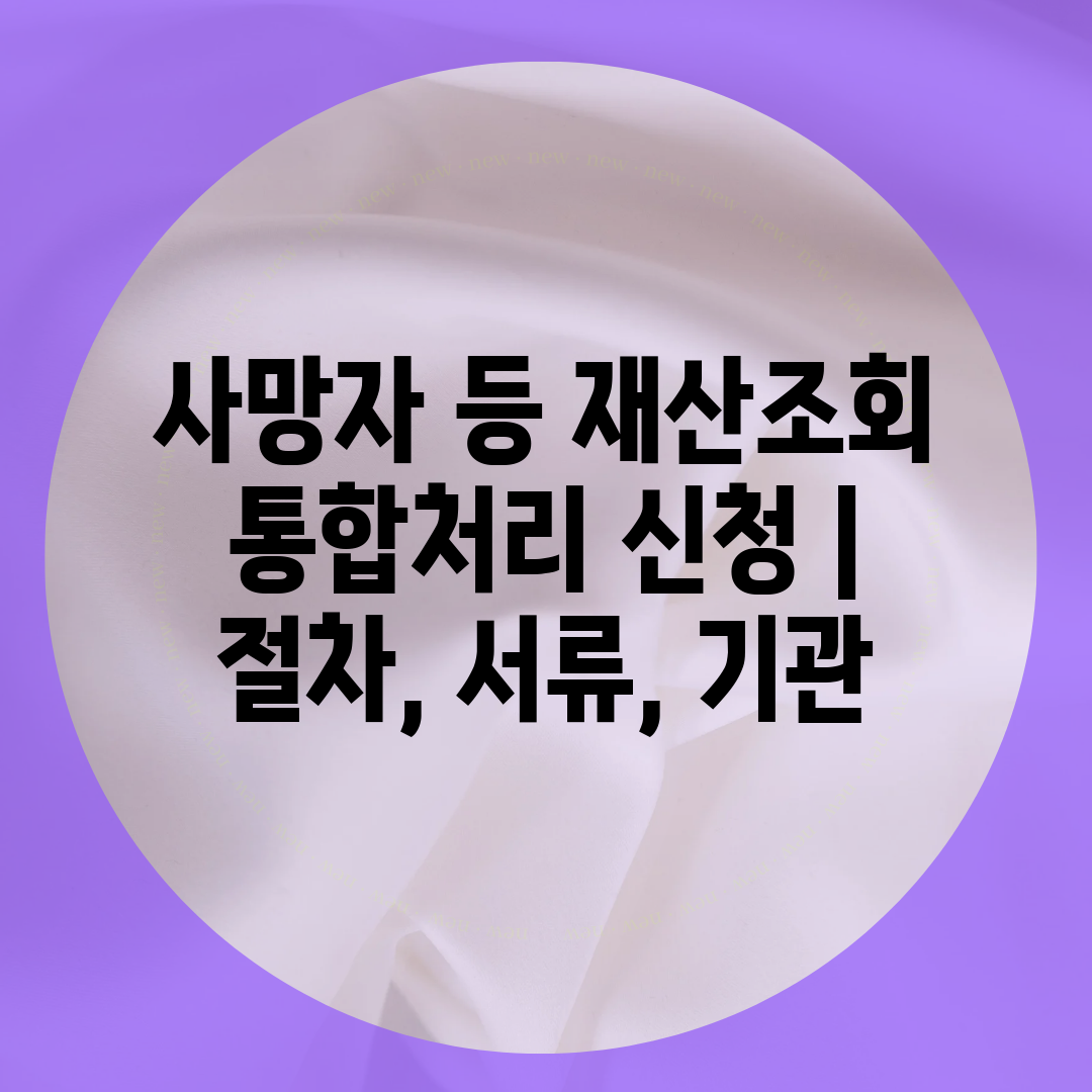 사망자 등 재산조회 통합처리 신청  절차, 서류, 기관