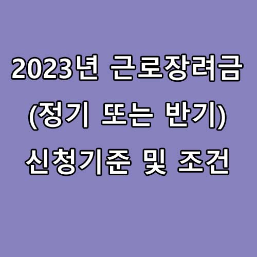  2023년 근로장려금(정기 또는 반기) 신청기준 및 조건