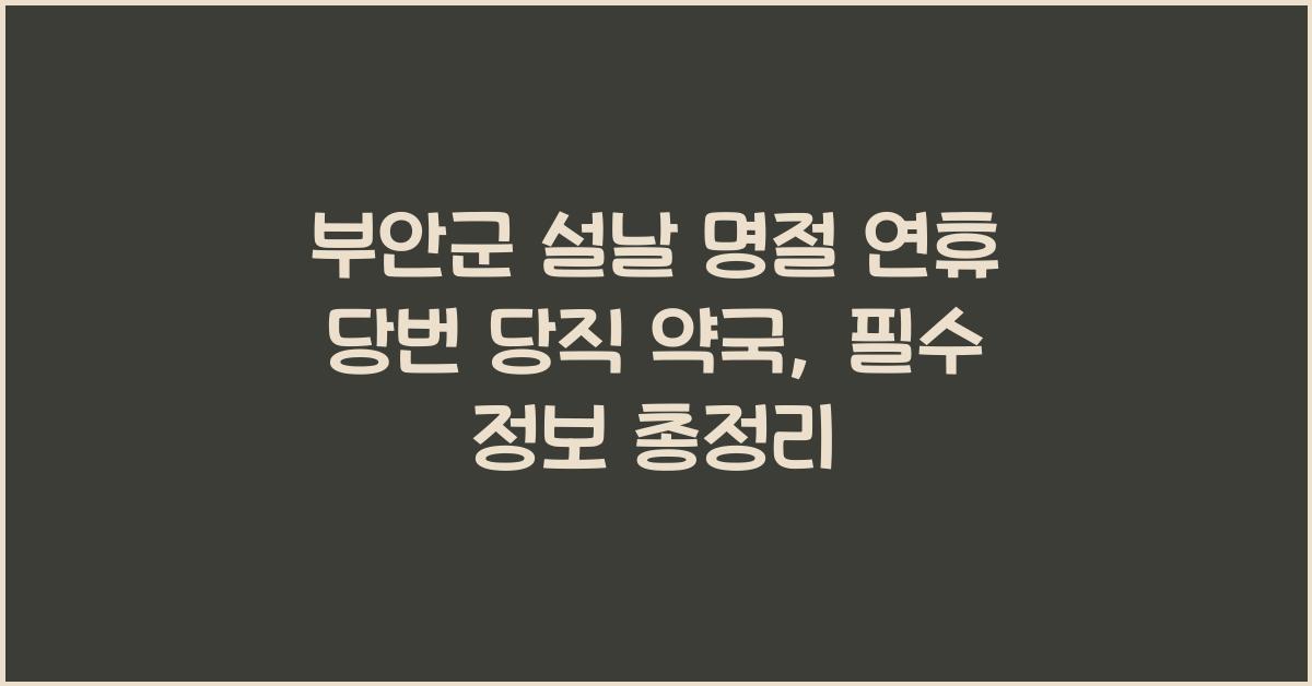 부안군 설날 명절 연휴 당번 당직 약국, 명절 중 필수 정보