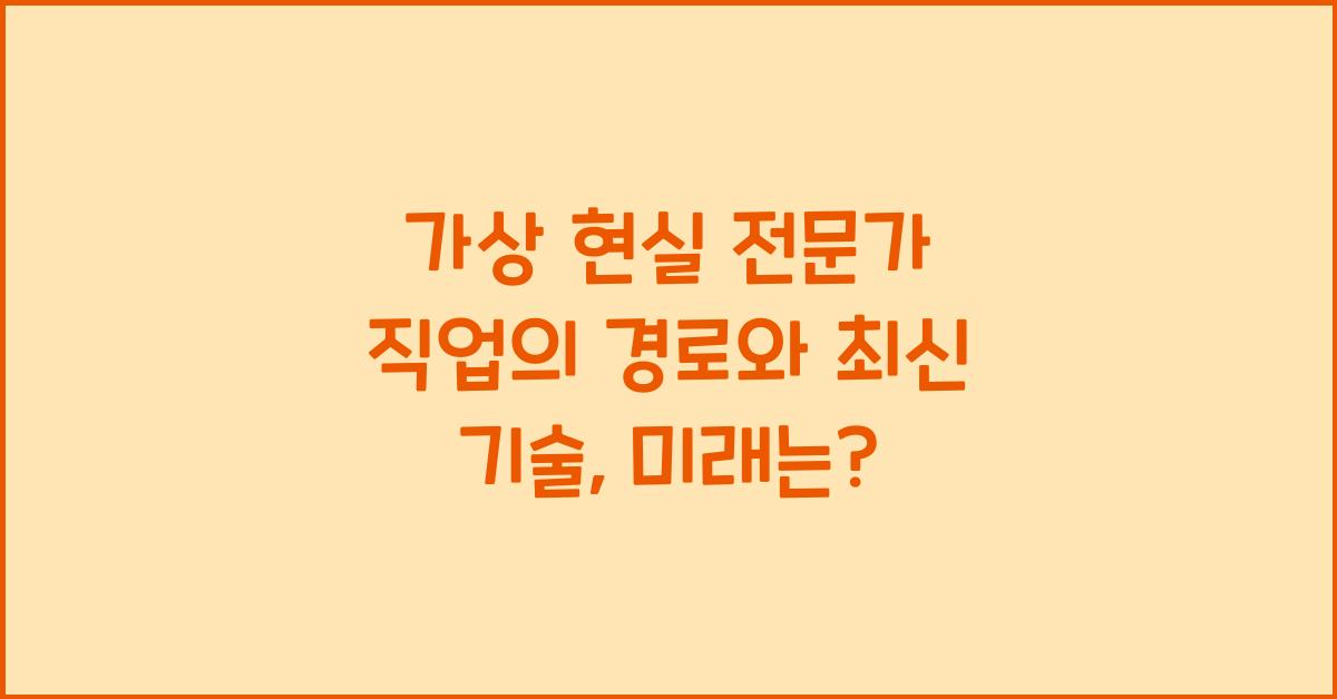 가상 현실 전문가 직업의 경로와 최신 기술