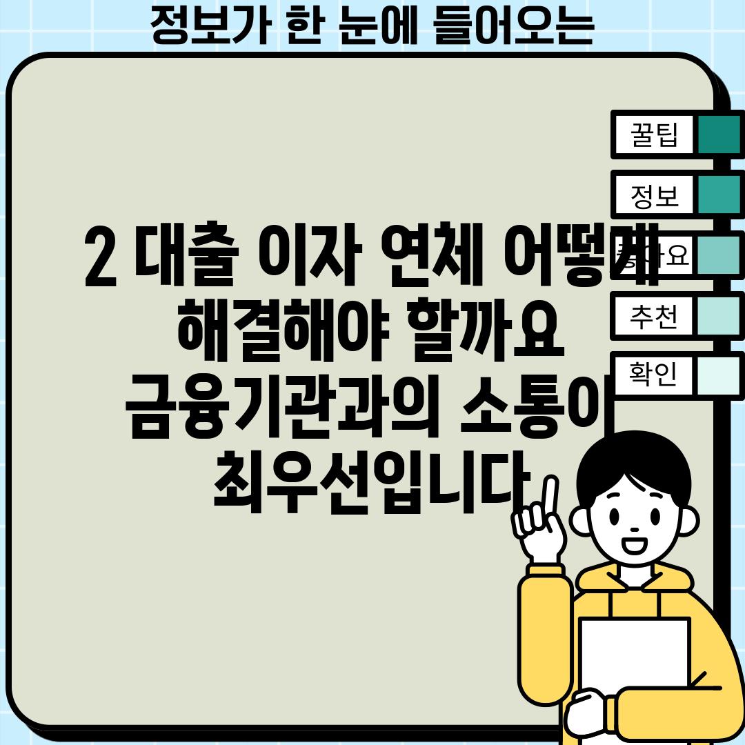 2. 대출 이자 연체, 어떻게 해결해야 할까요? -  금융기관과의 소통이 최우선입니다.