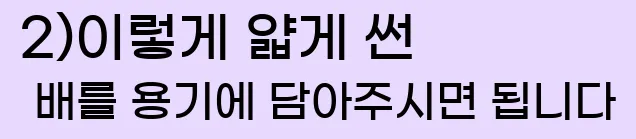  2)이렇게 얇게 썬 배를 용기에 담아주시면 됩니다