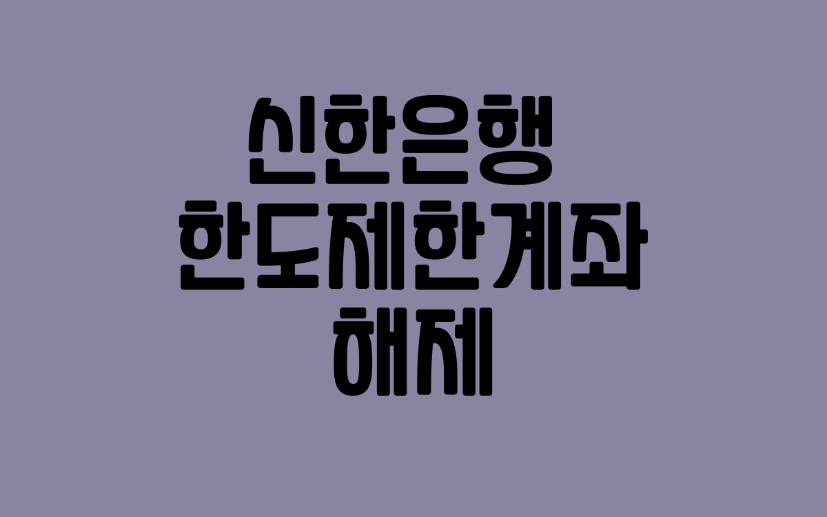  신한은행 한도제한계좌 해제방법 및 필요서류