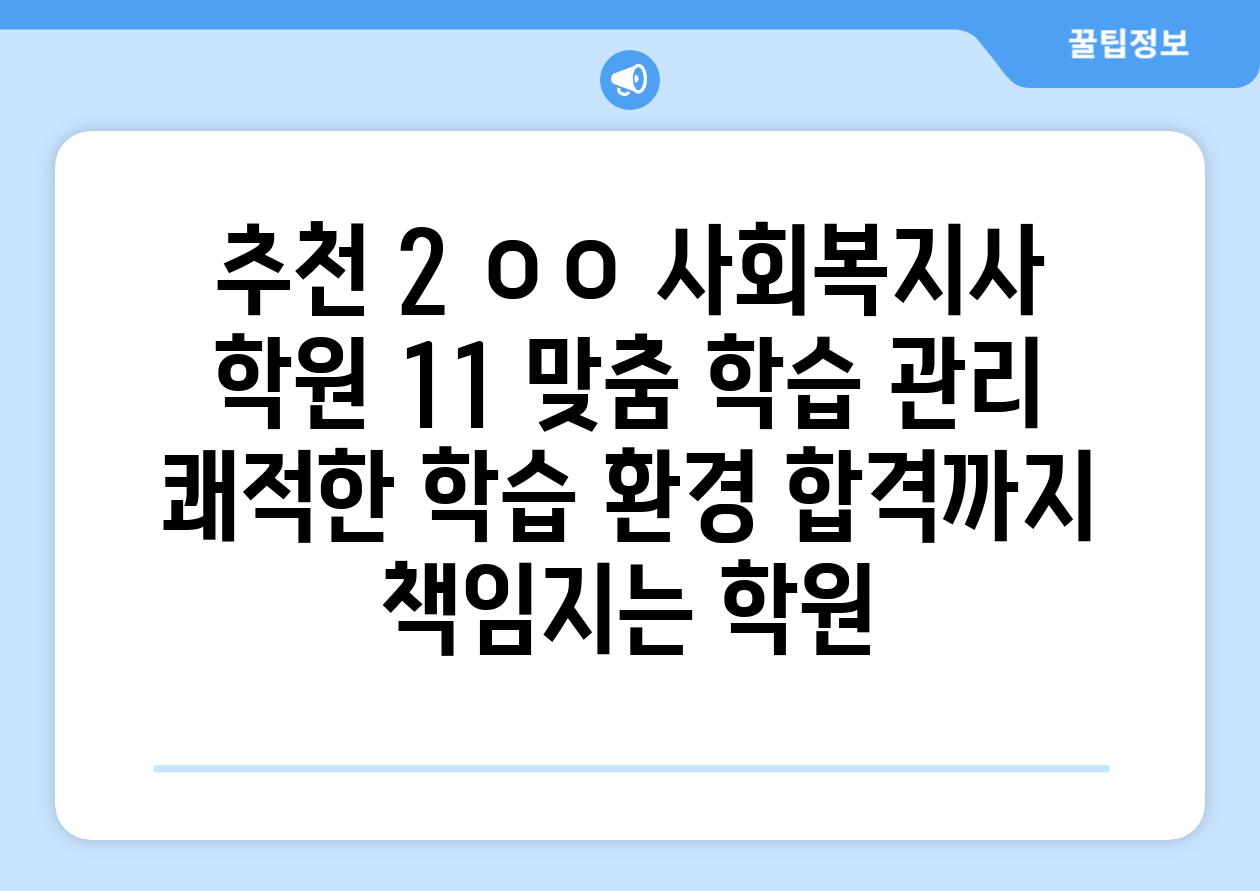 추천 2 ㅇㅇ 사회복지사 학원 11 맞춤 학습 관리 쾌적한 학습 환경 합격까지 책임지는 학원