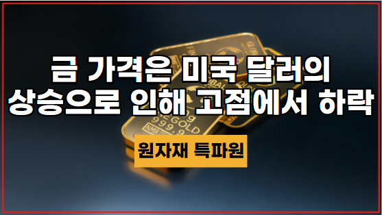  [국제귀금속] 금 가격은 미국 달러의 상승으로 인해 고점에서 하락