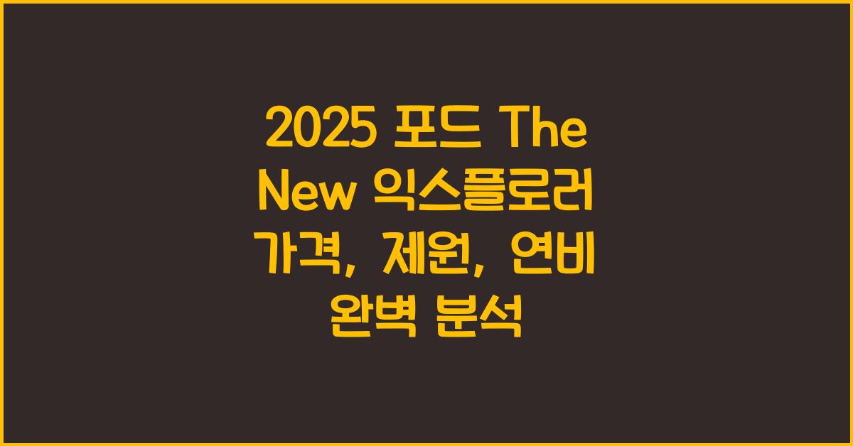 2025 포드 The New 익스플로러 가격, 제원, 연비