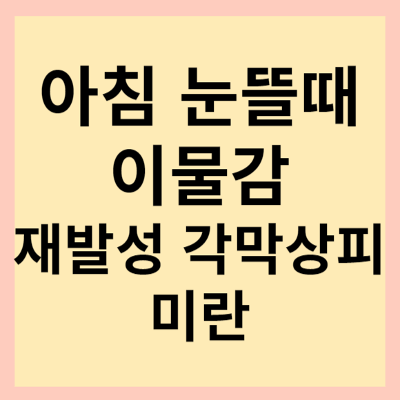  반복 각막 짓무름이란?(재발성 각막 상피 미란). 주기적인 눈 통증, 빛번짐 등