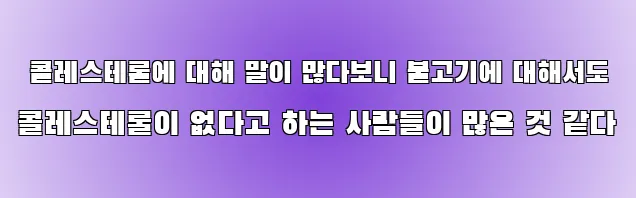  콜레스테롤에 대해 말이 많다보니 불고기에 대해서도 콜레스테롤이 없다고 하는 사람들이 많은 것 같다