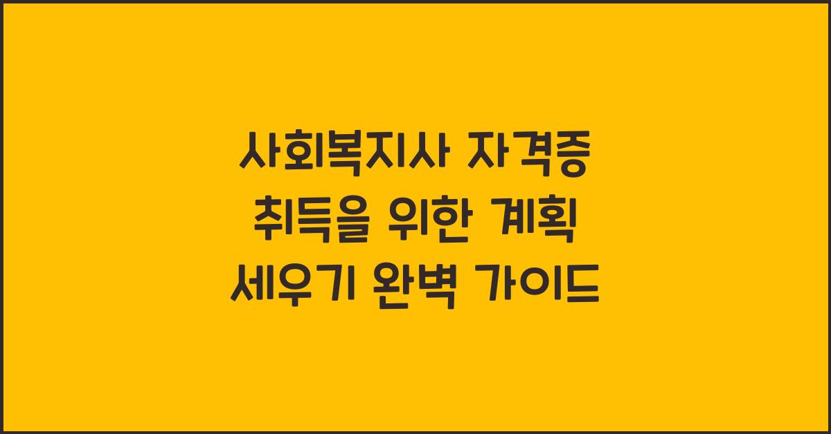 사회복지사 자격증 취득을 위한 계획 세우기