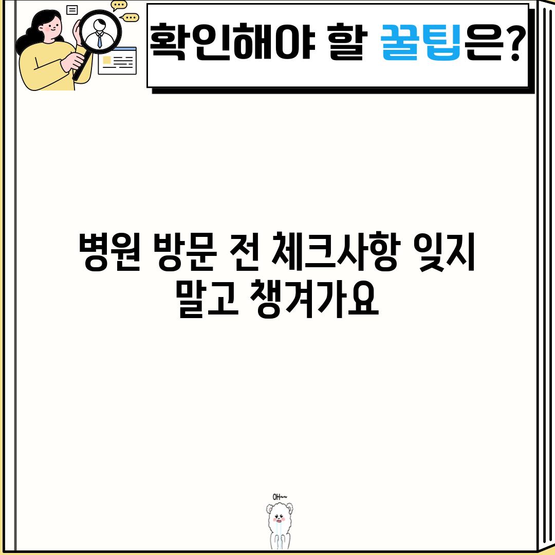 병원 방문 전 체크사항: 잊지 말고 챙겨가요!