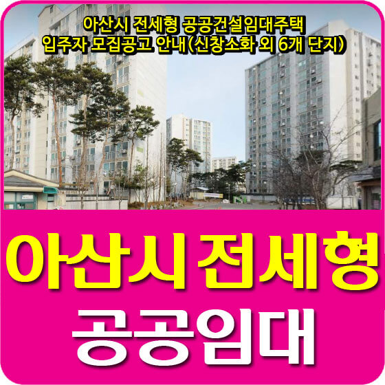  아산시 전세형 공공건설임대주택 입주자 모집공고 안내(신창소화 외 6개 단지)