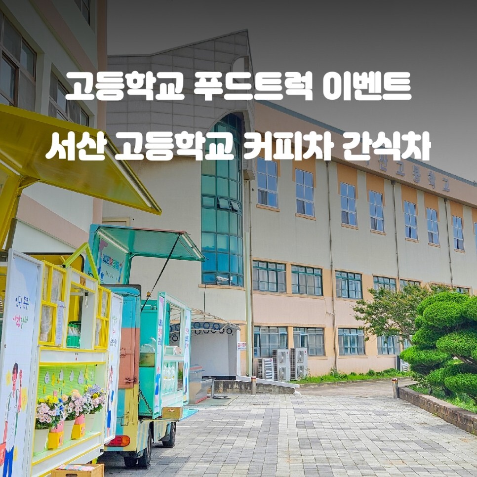 고등학교 푸드트럭 이벤트 서산 고등학교 커피음료 간식 케이터링