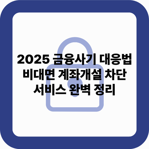 2025 금융사기 대응법: 비대면 계좌개설 차단 서비스 완벽 정리