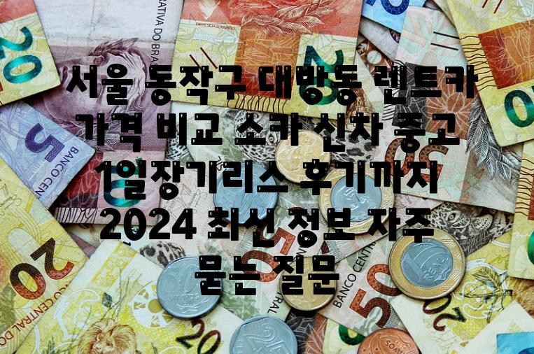  서울 동작구 대방동 렌트카 가격 비교 소카 신차 중고 1일장기리스 후기까지  2024 최신 정보 자주 묻는 질문