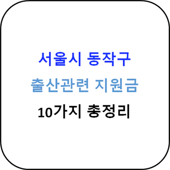  2024년 서울시 동작구 출산지원금 10종 완벽 가이드