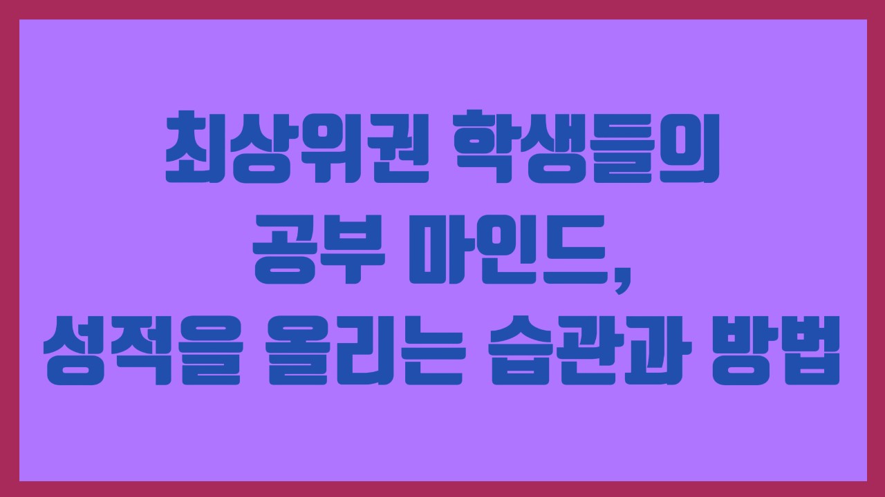 최상위권 학생들의 공부 마인드, 성적을 올리는 습관과 방법