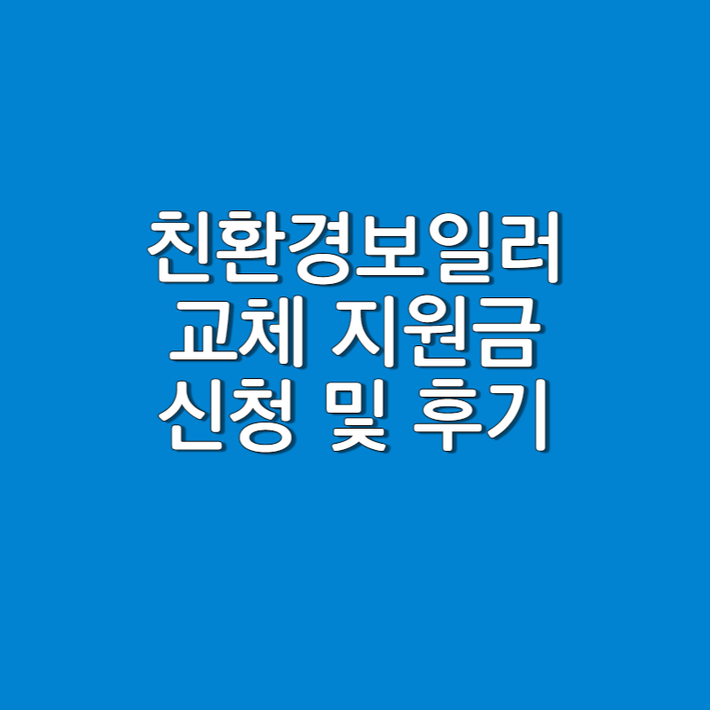  친환경 보일러 교체 지원금 신청 방법 정리 및 후기 (저소득층/ 일반)