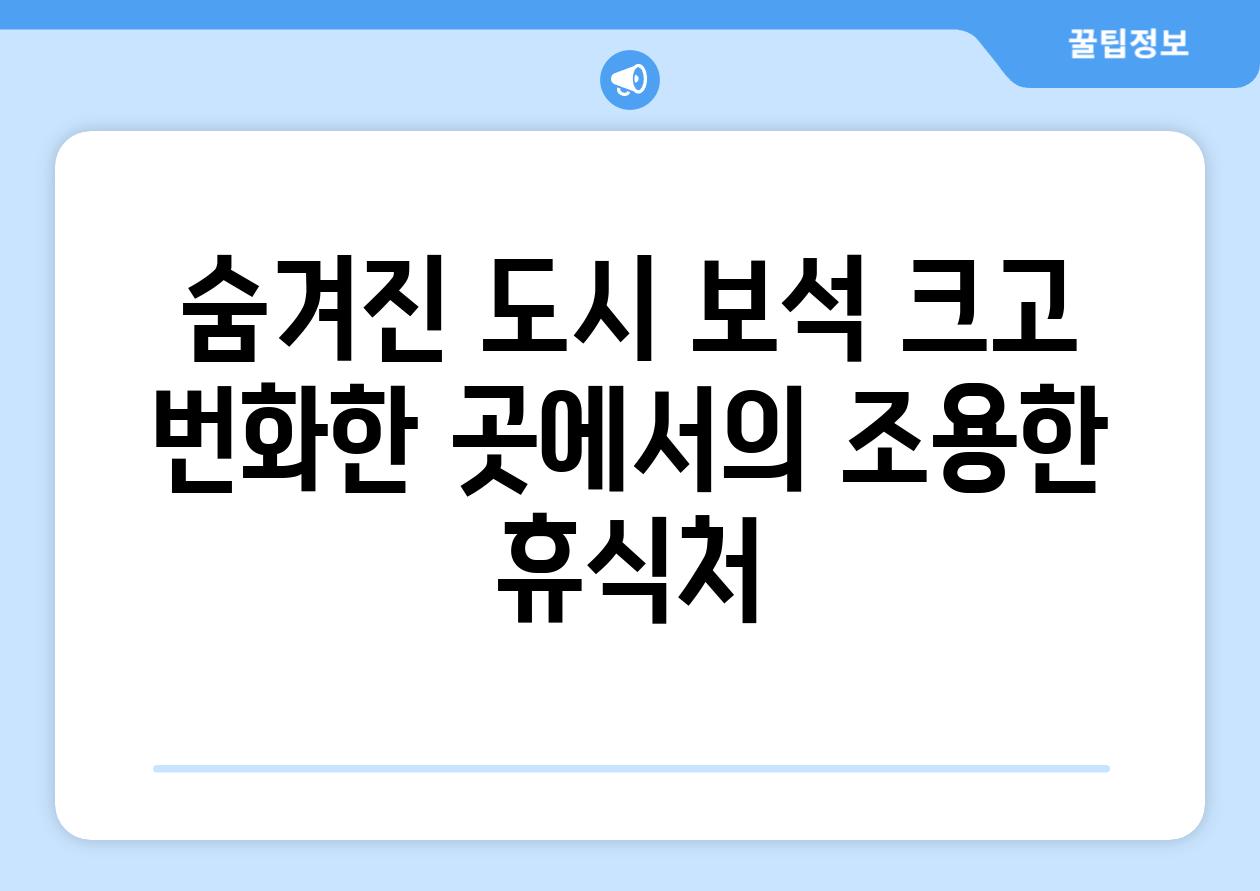 숨겨진 도시 보석 크고 번화한 곳에서의 조용한 휴식처