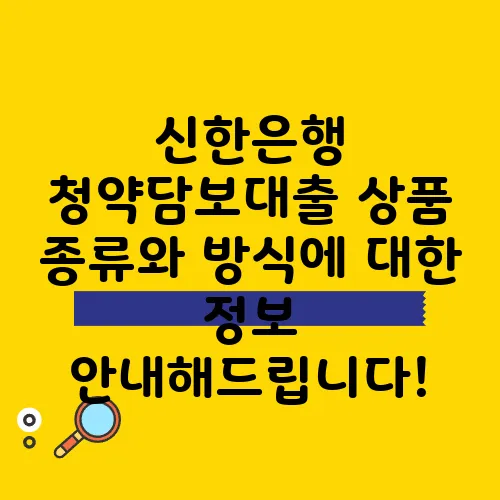 신한은행 청약담보대출 상품 종류와 방식에 대한 정보 안내해드립니다!