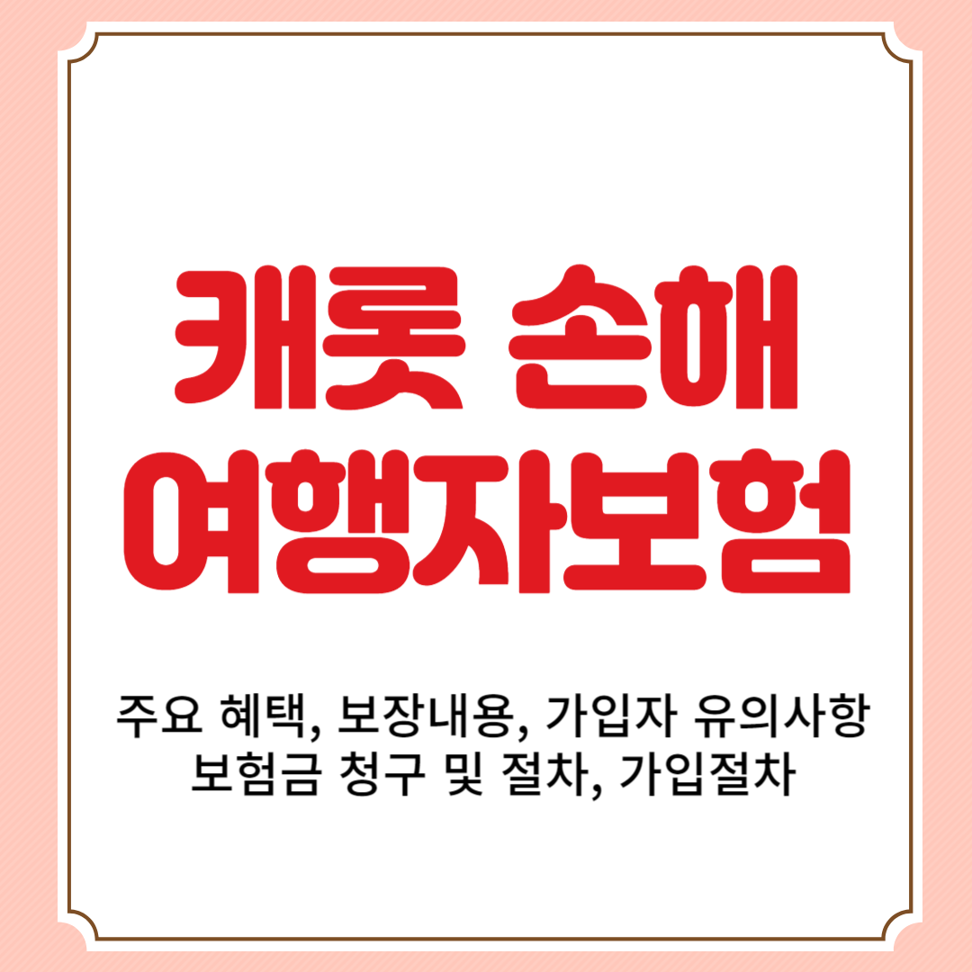 캐롯 손해 여행자보험 주요 혜택, 보장내용, 가입자 유의사항, 보험금 청구 및 절차, 가입절차