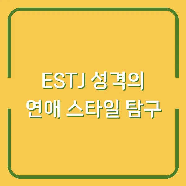 ESTJ 성격의 연애 스타일 탐구