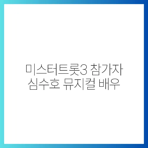 미스터트롯3 참가자 심수호 뮤지컬 배우