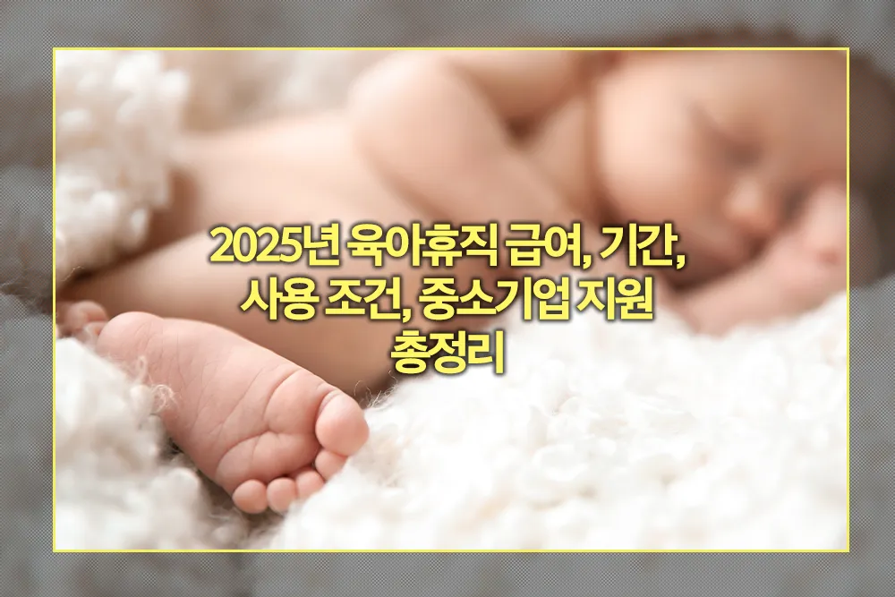 2025년 육아휴직 급여, 기간, 사용 조건, 중소기업 지원