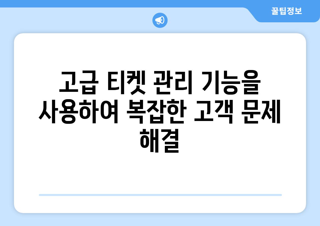 고급 티켓 관리 기능을 사용하여 복잡한 고객 문제 해결