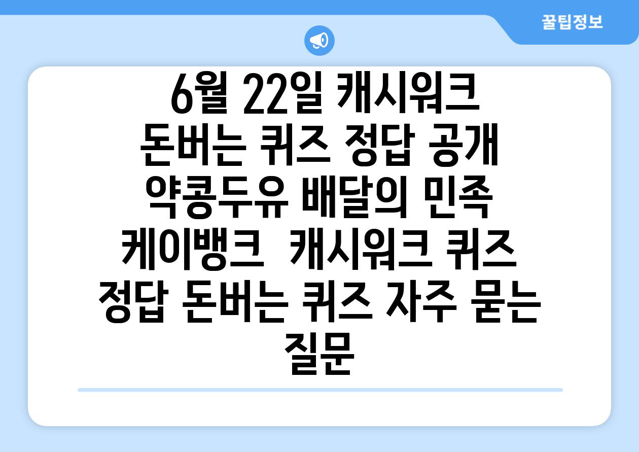  6월 22일 캐시워크 돈버는 퀴즈 정답 공개 약콩두유 배달의 민족 케이뱅크  캐시워크 퀴즈 정답 돈버는 퀴즈 자주 묻는 질문