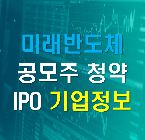  미래반도체 공모주 기업정보 IPO 청약 장점단점