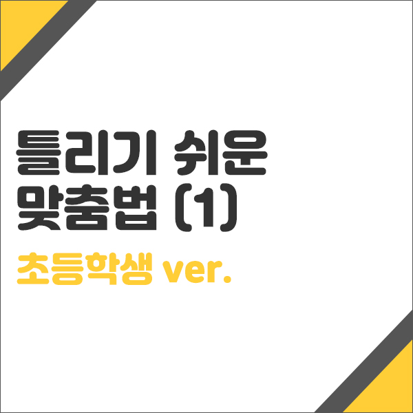  틀리기 쉬운 맞춤법 1탄 (초등학생ver.)