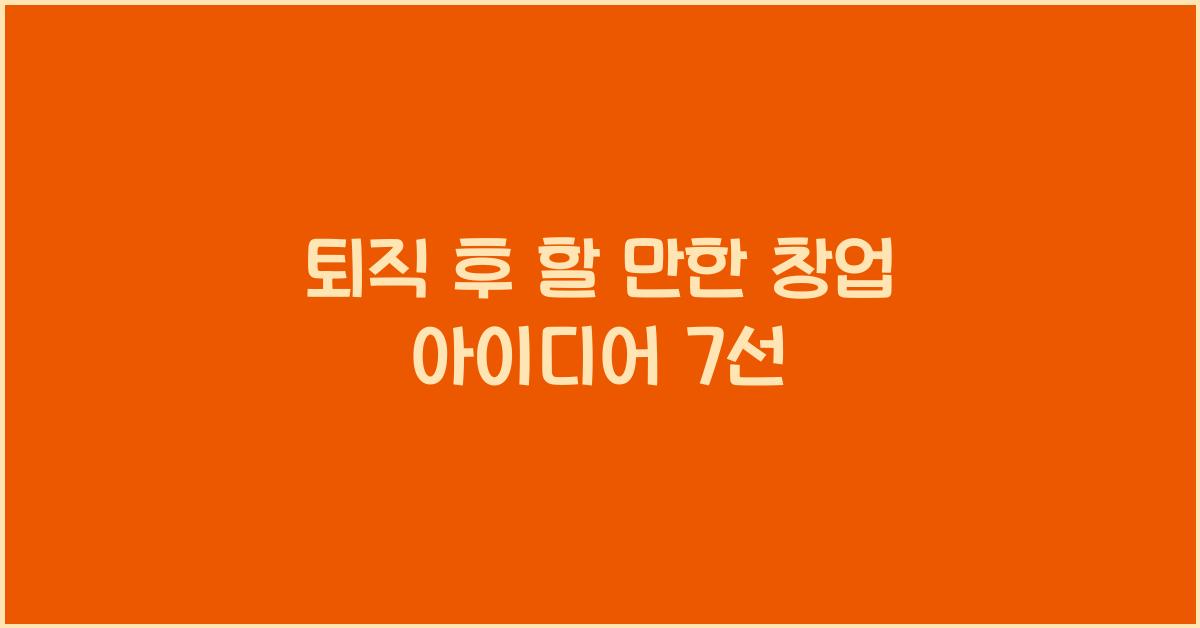 퇴직 후 할 만한 창업 아이디어