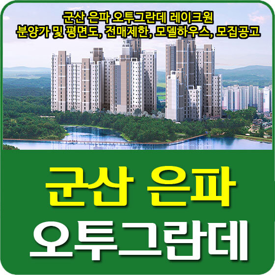  군산 은파 오투그란데 레이크원 분양가 및 평면도, 전매제한, 모델하우스, 모집공고 안내