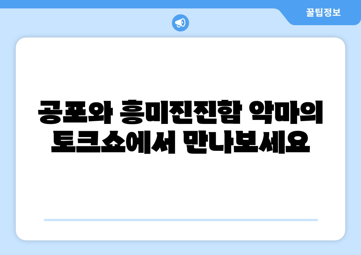 공포와 흥미진진함 악마의 토크쇼에서 만나보세요