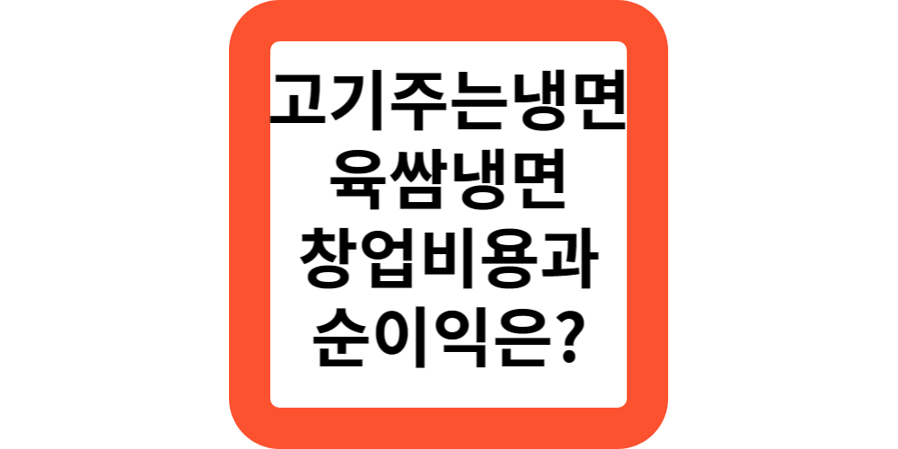  고기 주는 냉면집,육쌈냉면의 창업비용은 얼마인가요?순이익,평균매출 알려드려요!