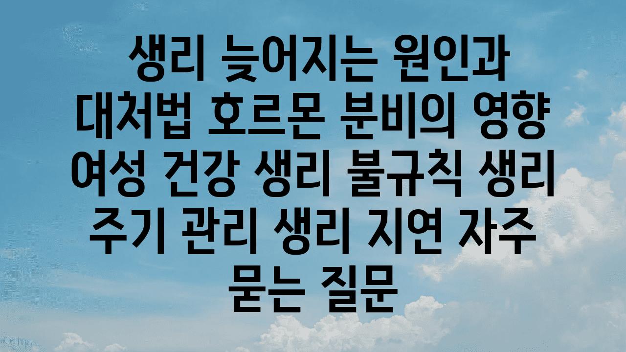  생리 늦어지는 원인과 대처법 호르몬 분비의 영향  여성 건강 생리 불규칙 생리 주기 관리 생리 지연 자주 묻는 질문