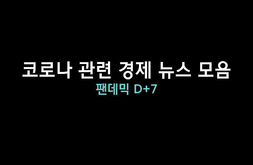  [코로나 팬데믹 D+7] 경제 분야 소식 모음
