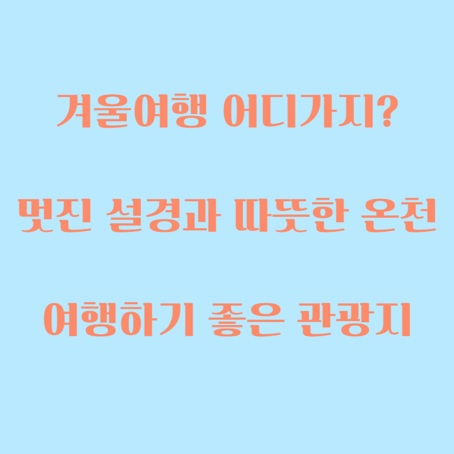  "겨울 여행의 황홀한 순간, 멋진 설경과 따뜻한 온천을 만끽할 수 있는여행지 추천"