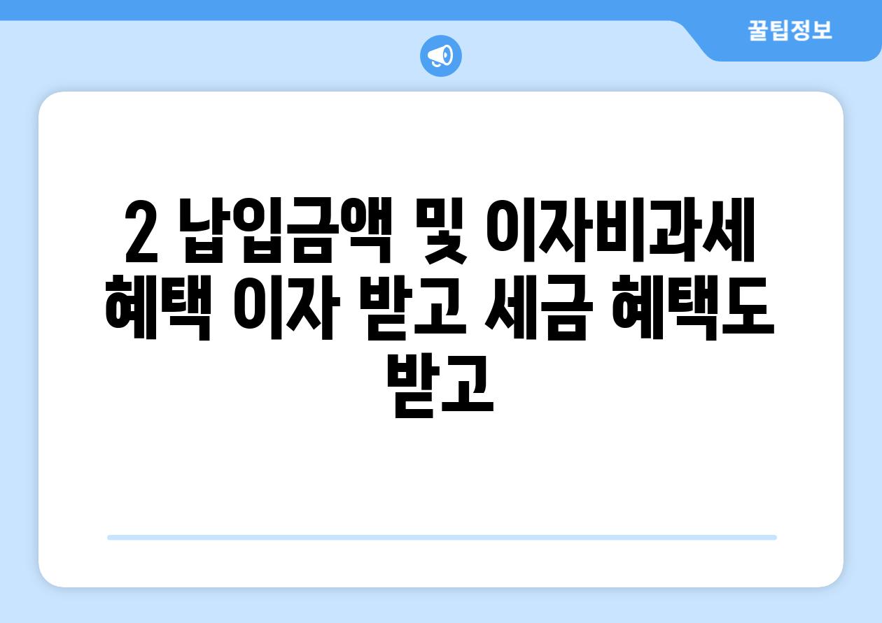 2. 납입금액 및 이자/비과세 혜택: 이자 받고 세금 혜택도 받고!