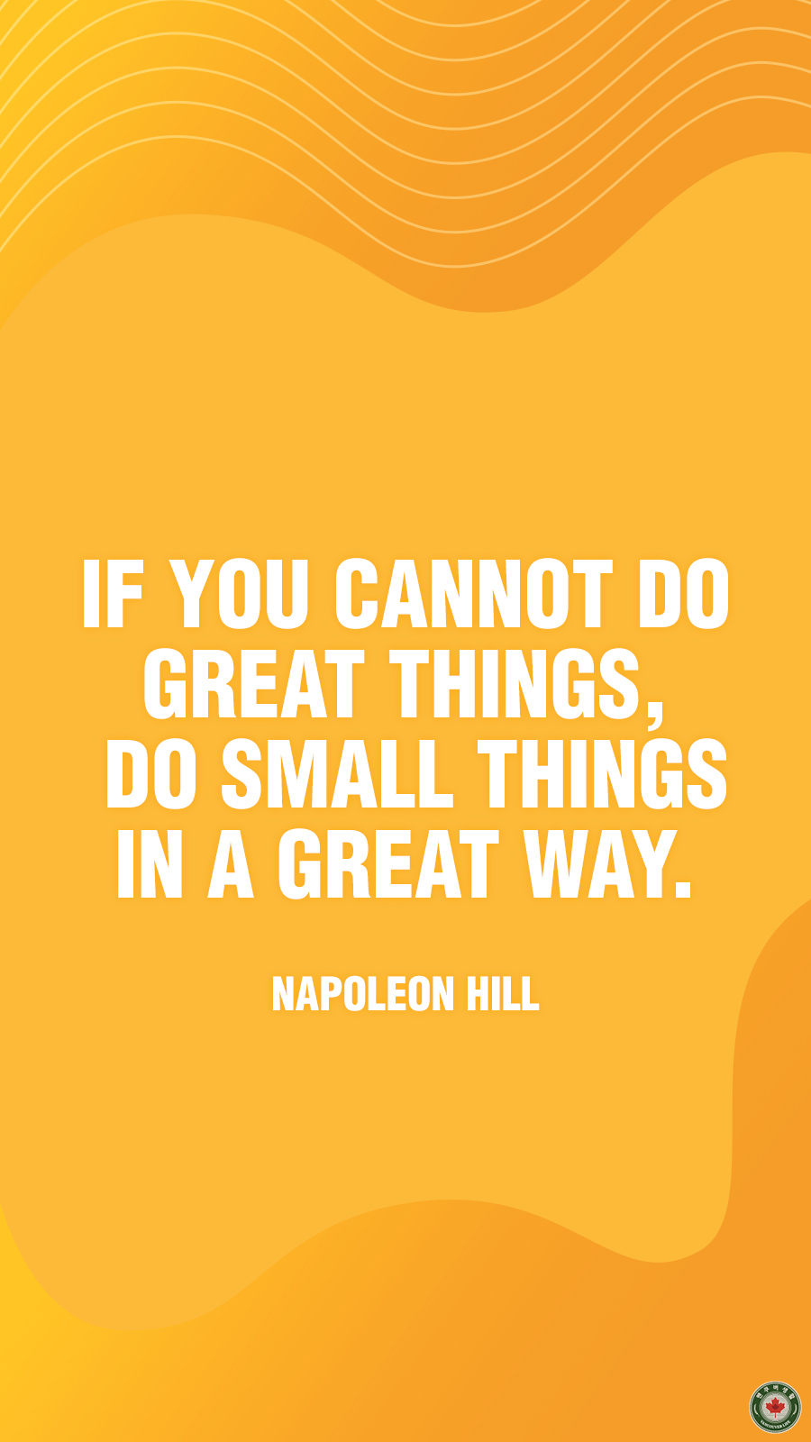  If you cannot do great things, do small things in a great way.