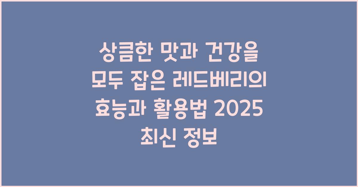 상큼한 맛과 건강을 모두 잡은 레드베리의 효능과 활용법