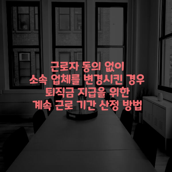  근로자 동의 없이 소속 업체를 변경시킨 경우 퇴직금 지급을 위한 계속 근로 기간 산정 방법