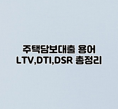  주택담보대출 용어 LTV,DTI,DSR 총정리