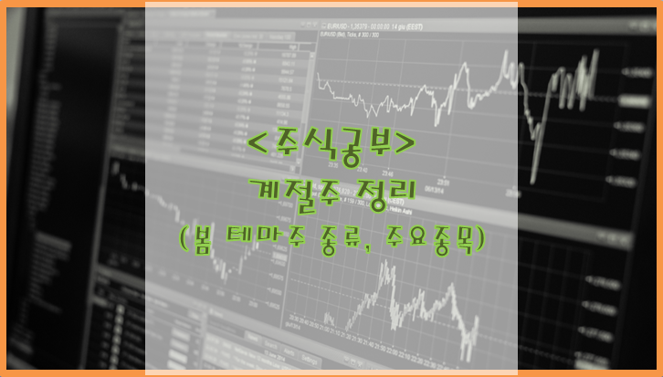  [주식공부] 계절주 정리 [봄 테마주 종류, 주요 종목]