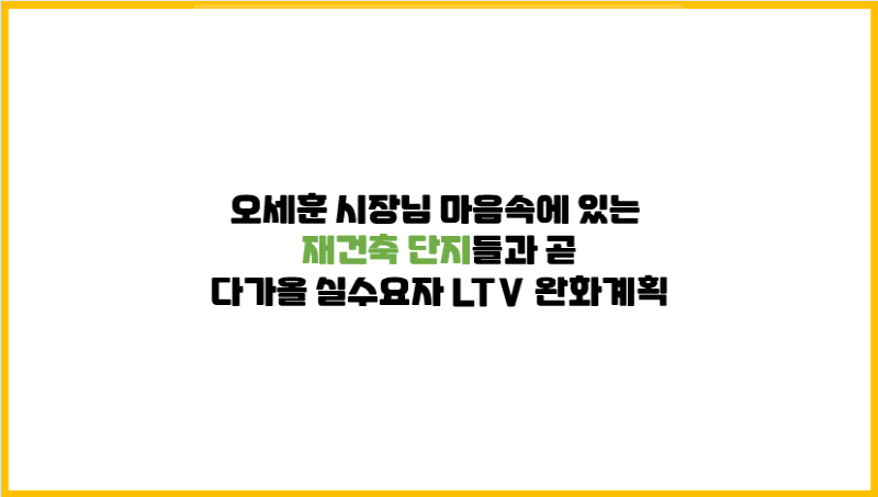  오세훈 시장님 마음속에 있는 재건축 단지들과 구체적으로 다가오는 실수요자 LTV 완화계획