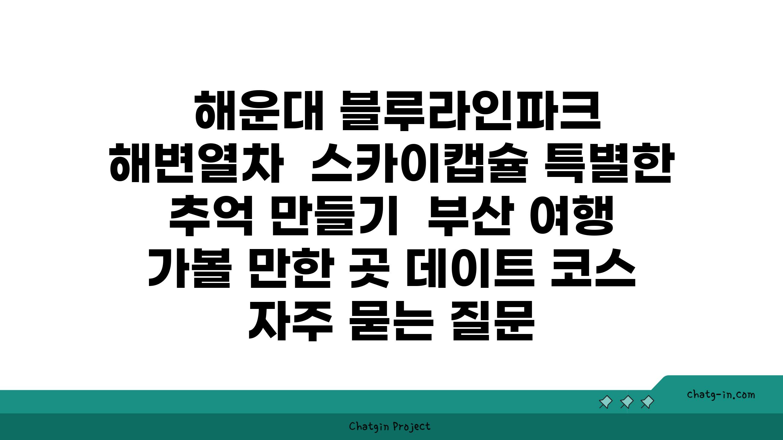  해운대 블루라인파크 해변열차  스카이캡슐 특별한 추억 만들기  부산 여행 가볼 만한 곳 데이트 코스 자주 묻는 질문