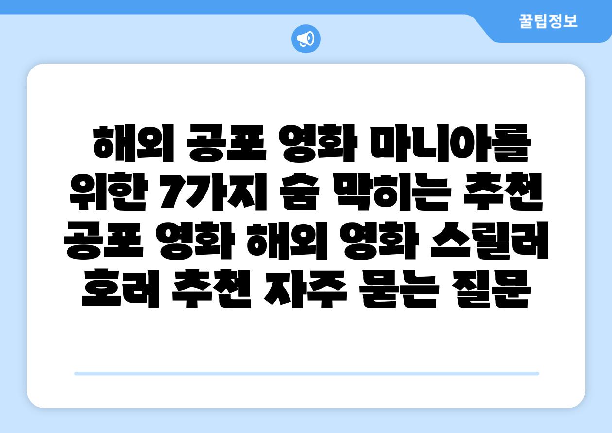  해외 공포 영화 마니아를 위한 7가지 숨 막히는 추천  공포 영화 해외 영화 스릴러 호러 추천 자주 묻는 질문