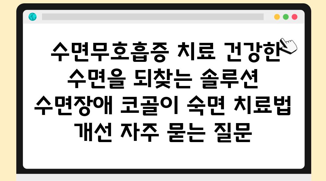  수면무호흡증 치료 건강한 수면을 되찾는 솔루션  수면장애 코골이 숙면 치료법 개선 자주 묻는 질문