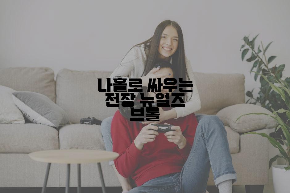 나홀로 싸우는 전장 뉴얼즈 브롤